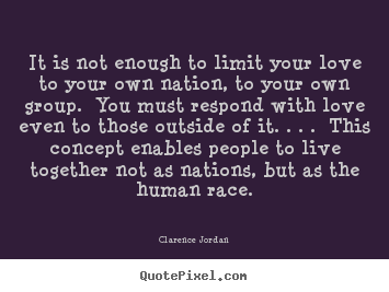 Clarence Jordan picture quotes - It is not enough to limit your love to your own nation, to.. - Love quotes