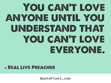 You can't love anyone until you understand that you can't love.. Real Live Preacher  love quotes