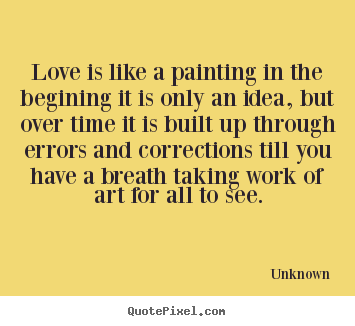 Quotes about love - Love is like a painting in the begining it is only an idea, but over time..