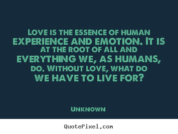 Design custom picture quotes about love - Love is the essence of human experience and emotion. it is at..