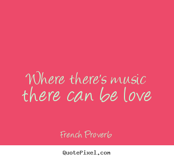 Design picture quote about love - Where there's music there can be love