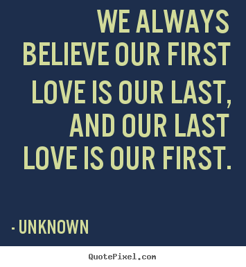 Unknown image quotes - We always believe our first love is our last, and our last.. - Love quote