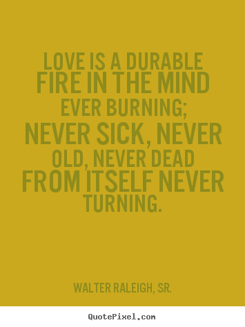 Love quote - Love is a durable fire in the mind ever burning; never sick,..
