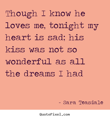 Quotes about love - Though i know he loves me, tonight my heart is sad; his kiss was not so..