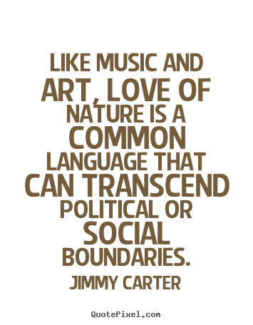 Like music and art, love of nature is a common.. Jimmy Carter famous love quotes
