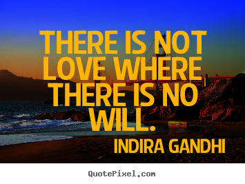 There is not love where there is no will. Indira Gandhi  love quotes