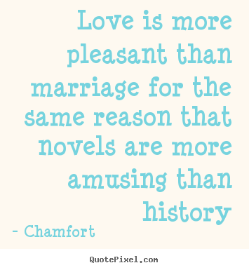 Chamfort picture quotes - Love is more pleasant than marriage for the same reason that.. - Love quotes