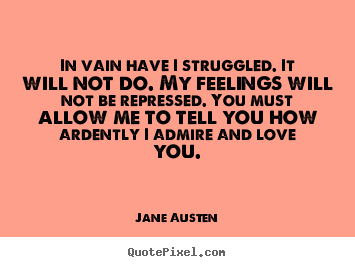 Jane Austen picture quotes - In vain have i struggled. it will not do. my feelings will not be repressed... - Love quote