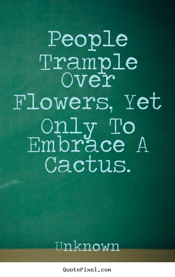 Quote about love - People trample over flowers, yet only to embrace..
