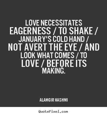 Diy poster quotes about love - Love necessitates eagerness / to shake / january's cold hand / not avert..