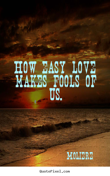 Love quotes - How easy love makes fools of us.