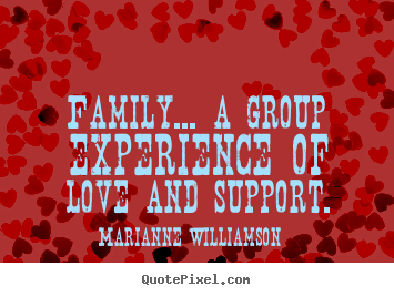 Marianne Williamson image quotes - Family... a group experience of love and support. - Love quote