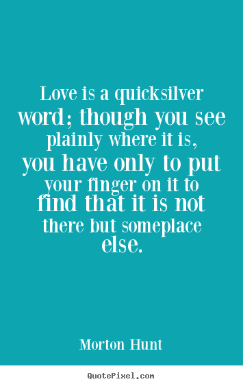 Morton Hunt picture quotes - Love is a quicksilver word; though you see plainly where it is,.. - Love quotes
