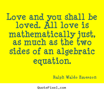 Quote about love - Love and you shall be loved. all love is mathematically just, as..