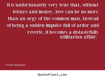 Love quote - It is unfortunately very true that, without leisure and..