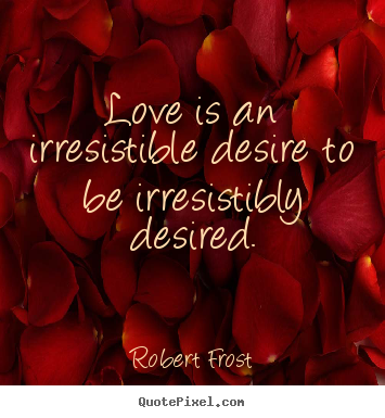 Love quotes - Love is an irresistible desire to be irresistibly..