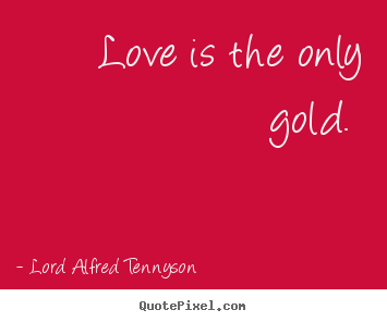 Lord Alfred Tennyson picture quotes - Love is the only gold.  - Love quotes
