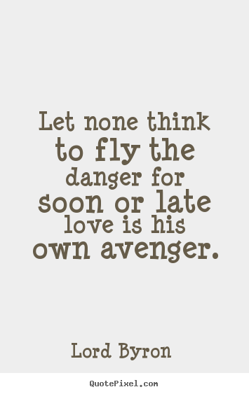 Lord Byron  image quotes - Let none think to fly the danger for soon or late love is his own avenger. - Love quotes