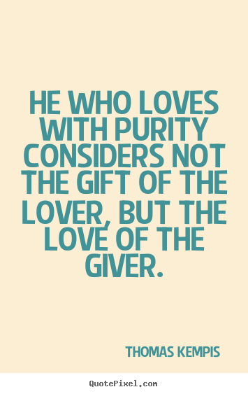 Quote about love - He who loves with purity considers not the gift of the..
