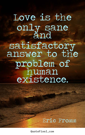 Love quotes - Love is the only sane and satisfactory answer to the problem of human..
