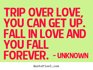 Trip over love, you can get up.  fall in love and.. Unknown best love quotes