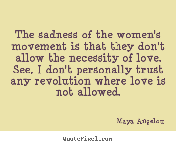 How to make picture quotes about love - The sadness of the women's movement is that they..