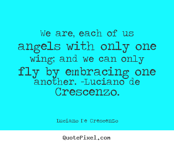 Luciano De Crescenzo picture quotes - We are, each of us angels with only one wing;.. - Love quote