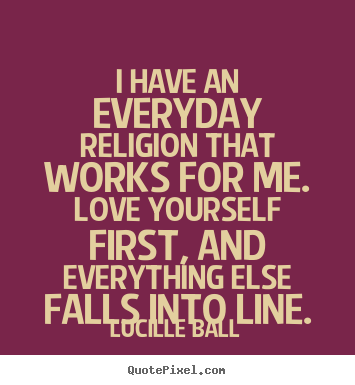 Love quote - I have an everyday religion that works for me...
