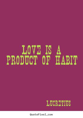 Love is a product of habit Lucretius  love quotes