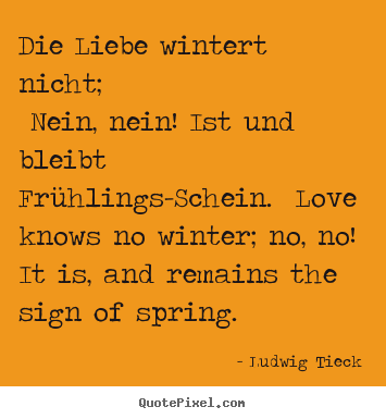 Die liebe wintert nicht; nein, nein! ist und bleibt frühlings-schein... Ludwig Tieck best love quote