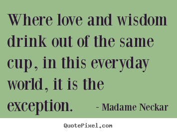 Make picture quotes about love - Where love and wisdom drink out of the same cup, in this..