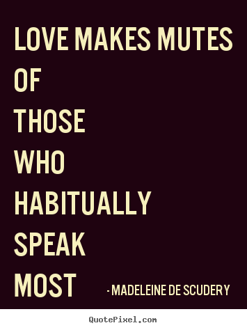 Love makes mutes of those who habitually speak most.. Madeleine De Scudery famous love quote