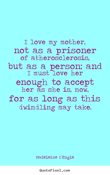 Make custom picture quotes about love - I love my mother, not as a prisoner of atherosclerosis,..