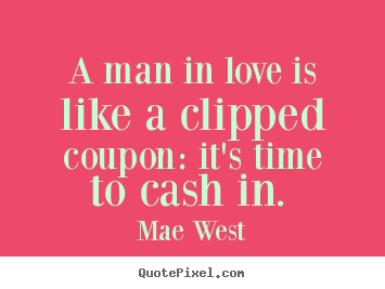 Mae West picture quotes - A man in love is like a clipped coupon: it's time to cash in.  - Love quote