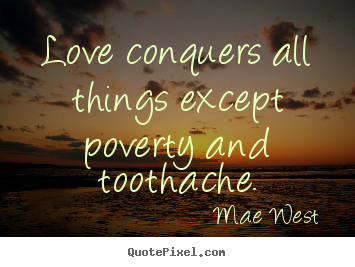 Create graphic picture quote about love - Love conquers all things except poverty and toothache.