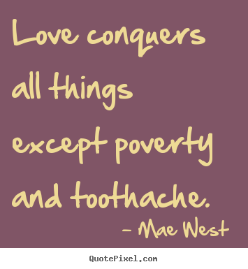 Love conquers all things except poverty and toothache. Mae West  popular love quotes