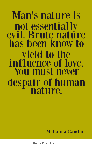 Make custom picture quotes about love - Man's nature is not essentially evil. brute nature has been know to yield..