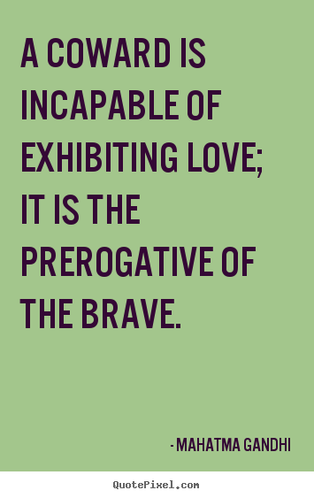 A coward is incapable of exhibiting love; it is the prerogative.. Mahatma Gandhi  love quotes