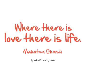 Quote about love - Where there is love there is life.