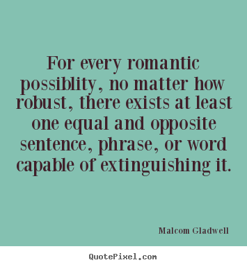 Malcom Gladwell pictures sayings - For every romantic possiblity, no matter how robust,.. - Love quotes
