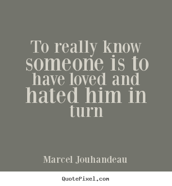 Quotes about love - To really know someone is to have loved and hated him in turn