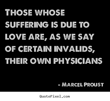 Make picture quotes about love - Those whose suffering is due to love are, as we..