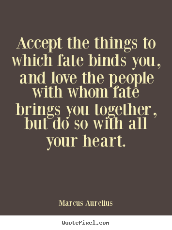 Accept the things to which fate binds you, and love the people.. Marcus Aurelius greatest love quotes