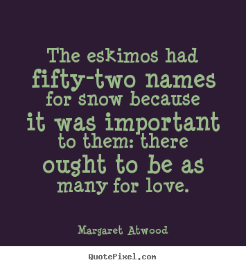 Margaret Atwood image quotes - The eskimos had fifty-two names for snow because.. - Love quote