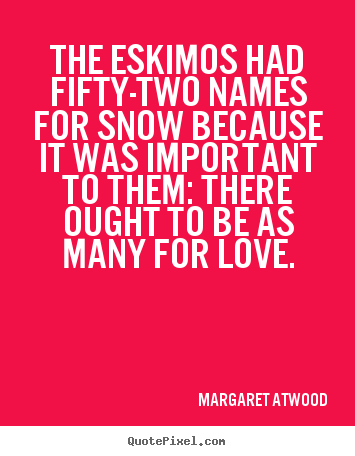 The eskimos had fifty-two names for snow because it was important.. Margaret Atwood famous love quotes