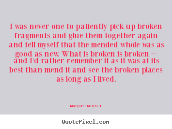 I was never one to patiently pick up broken.. Margaret Mitchell  love quote