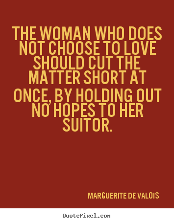 Marguerite De Valois  picture quote - The woman who does not choose to love should cut the matter.. - Love quote