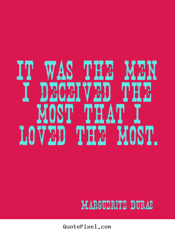 It was the men i deceived the most that i loved the most. Marguerite Duras  love quote