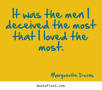 It was the men i deceived the most that i loved the.. Marguerite Duras greatest love quotes
