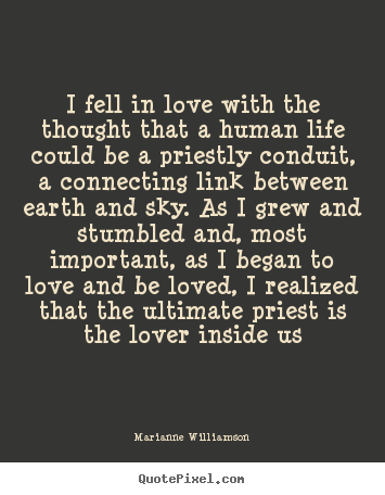 Quote about love - I fell in love with the thought that a human life could be a priestly..
